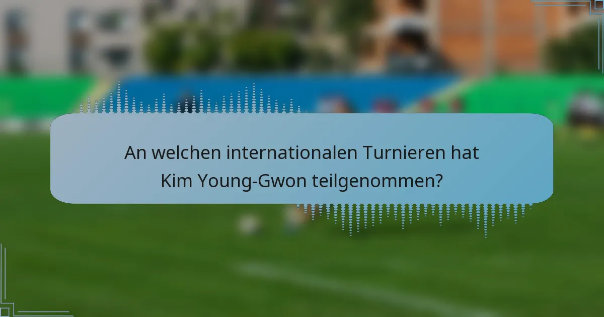An welchen internationalen Turnieren hat Kim Young-Gwon teilgenommen?