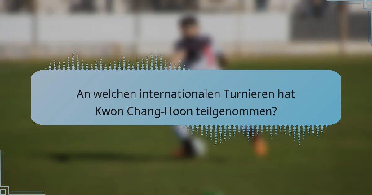 An welchen internationalen Turnieren hat Kwon Chang-Hoon teilgenommen?