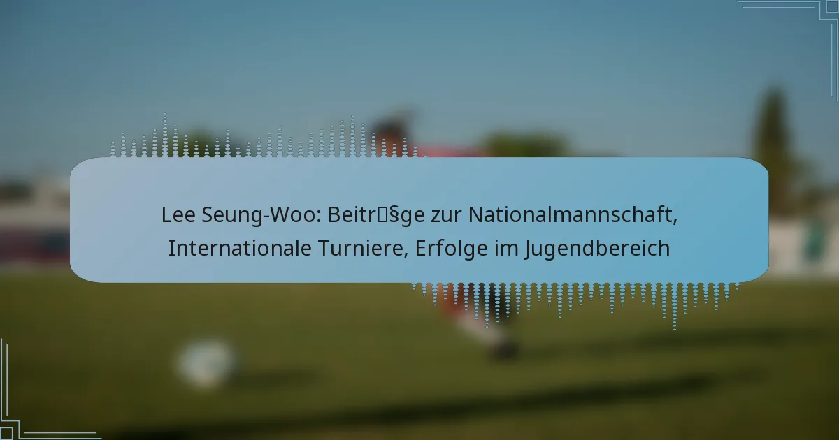 Lee Seung-Woo: Beiträge zur Nationalmannschaft, Internationale Turniere, Erfolge im Jugendbereich
