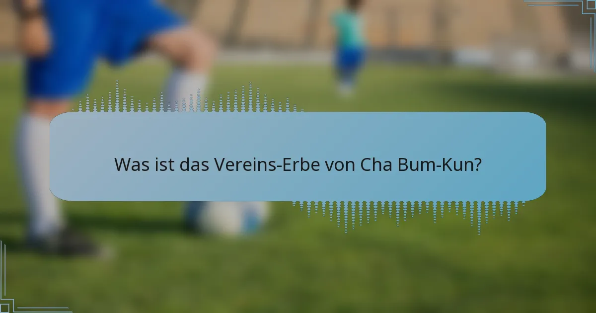 Was ist das Vereins-Erbe von Cha Bum-Kun?