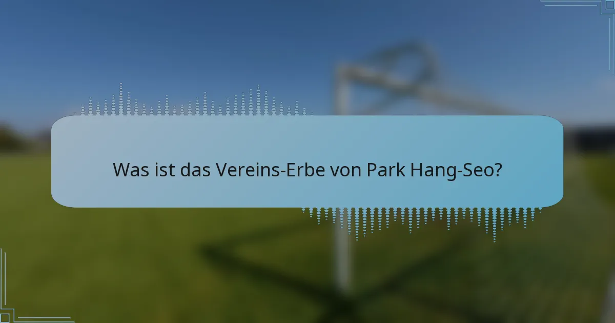 Was ist das Vereins-Erbe von Park Hang-Seo?