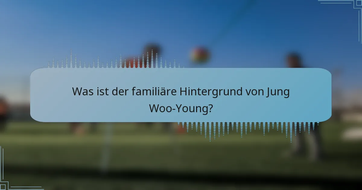 Was ist der familiäre Hintergrund von Jung Woo-Young?