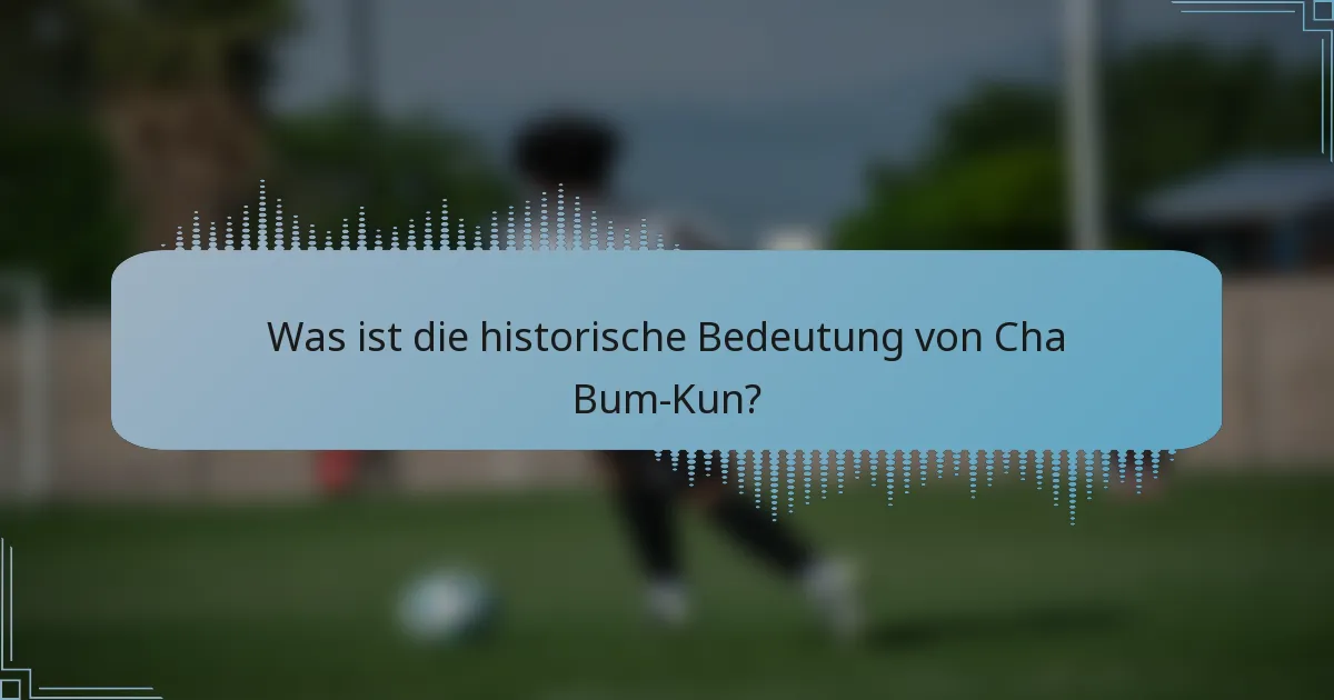 Was ist die historische Bedeutung von Cha Bum-Kun?