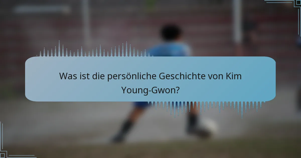 Was ist die persönliche Geschichte von Kim Young-Gwon?