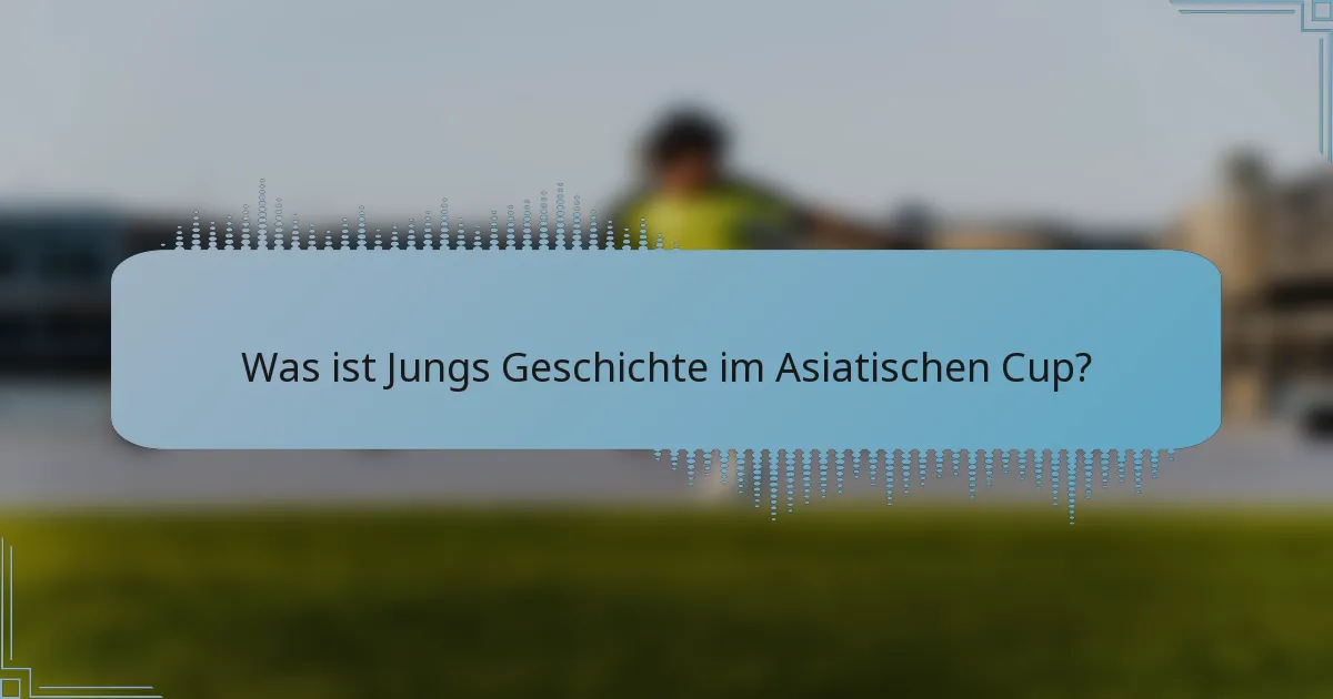 Was ist Jungs Geschichte im Asiatischen Cup?