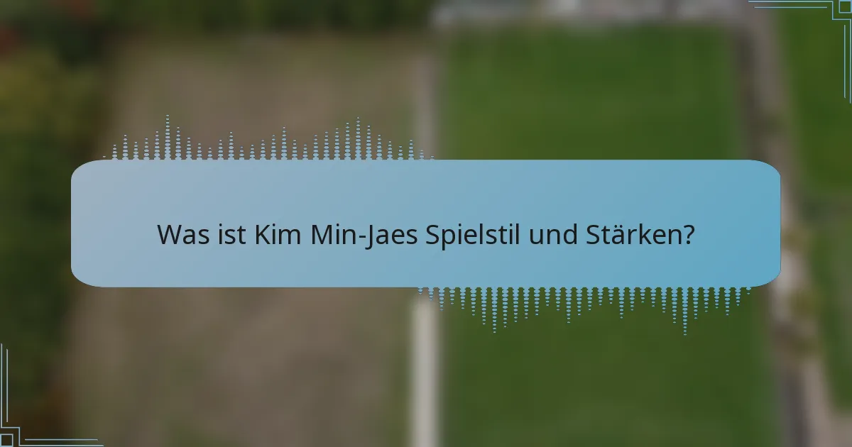Was ist Kim Min-Jaes Spielstil und Stärken?