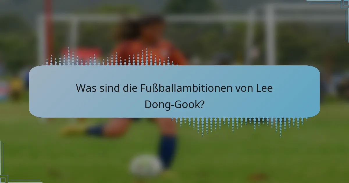 Was sind die Fußballambitionen von Lee Dong-Gook?