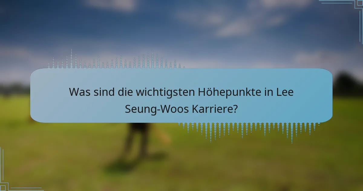 Was sind die wichtigsten Höhepunkte in Lee Seung-Woos Karriere?
