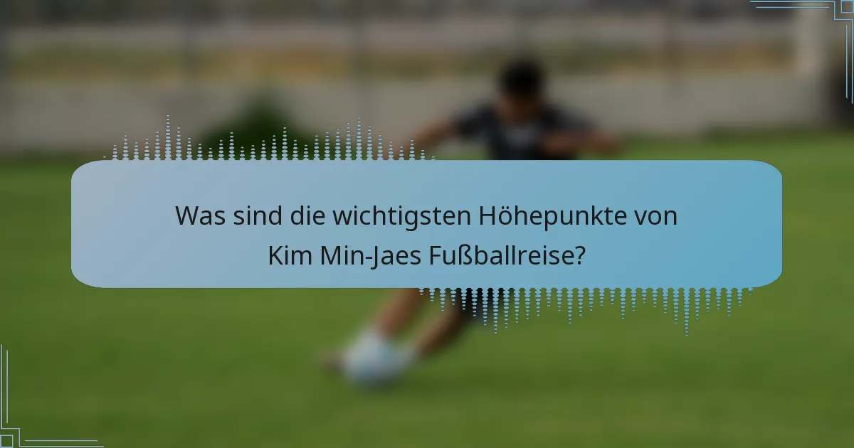 Was sind die wichtigsten Höhepunkte von Kim Min-Jaes Fußballreise?