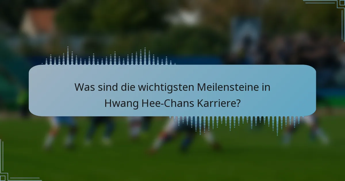 Was sind die wichtigsten Meilensteine in Hwang Hee-Chans Karriere?