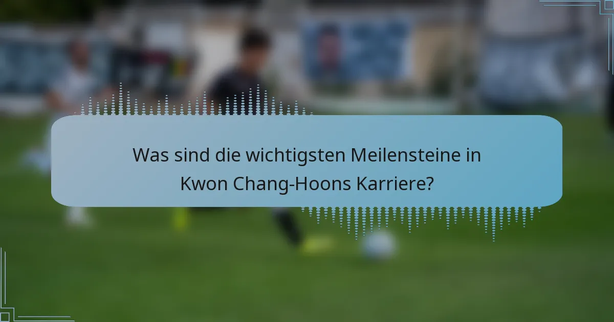 Was sind die wichtigsten Meilensteine in Kwon Chang-Hoons Karriere?