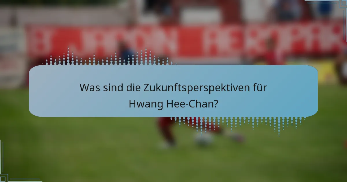 Was sind die Zukunftsperspektiven für Hwang Hee-Chan?
