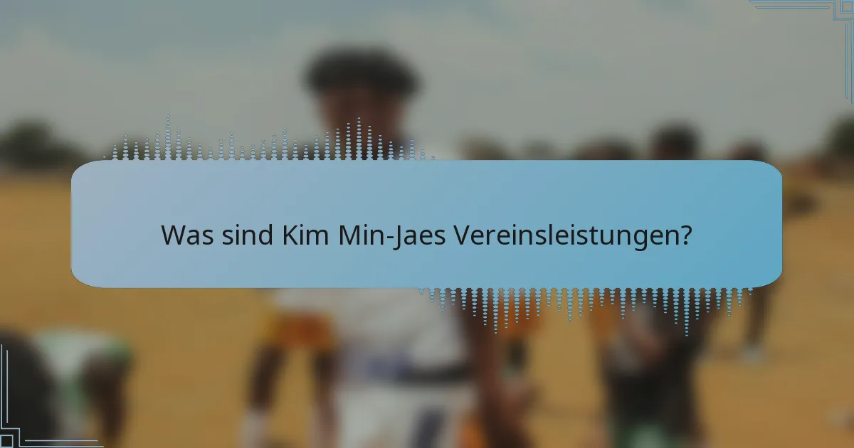 Was sind Kim Min-Jaes Vereinsleistungen?
