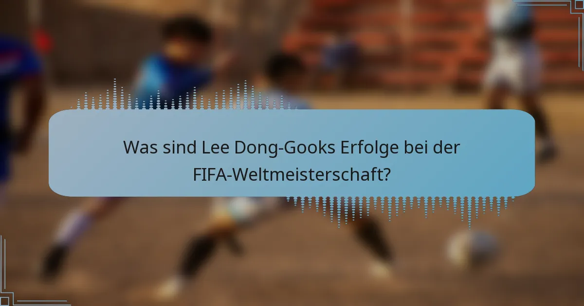 Was sind Lee Dong-Gooks Erfolge bei der FIFA-Weltmeisterschaft?