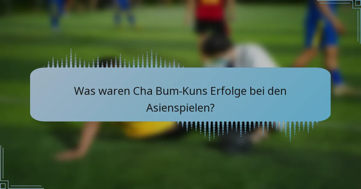 Was waren Cha Bum-Kuns Erfolge bei den Asienspielen?