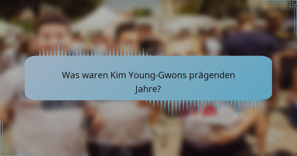 Was waren Kim Young-Gwons prägenden Jahre?
