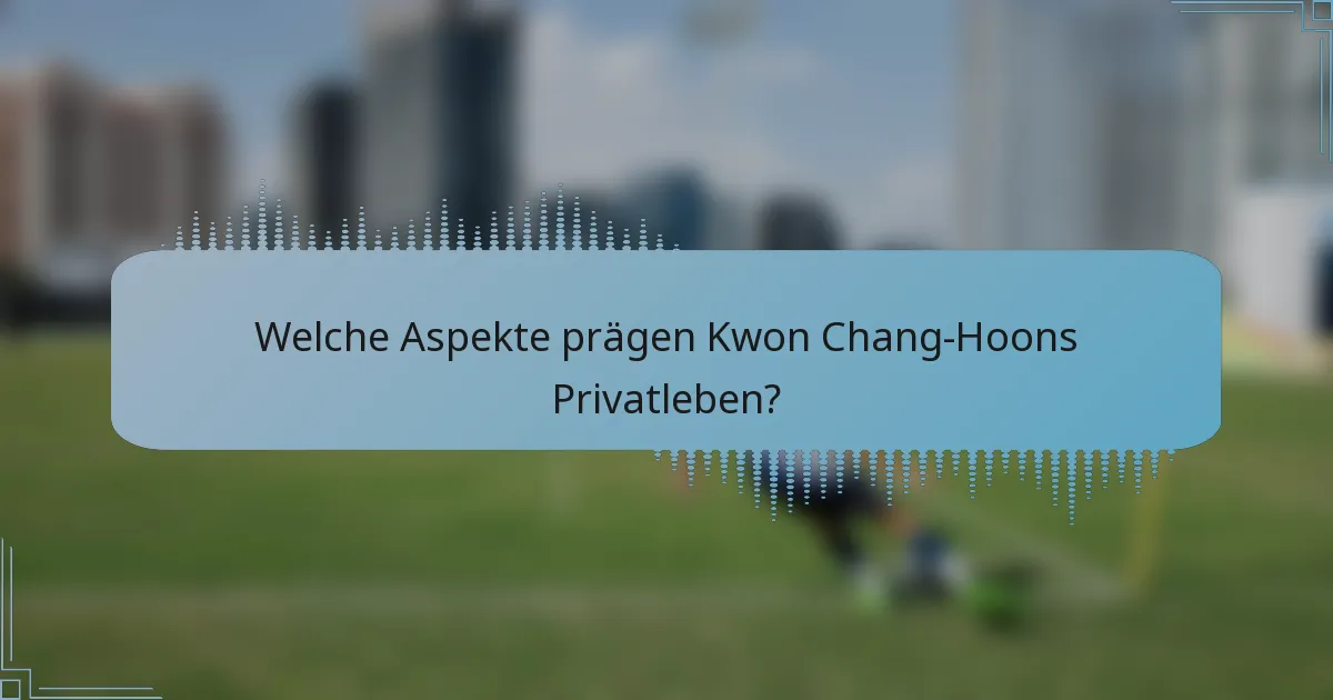 Welche Aspekte prägen Kwon Chang-Hoons Privatleben?