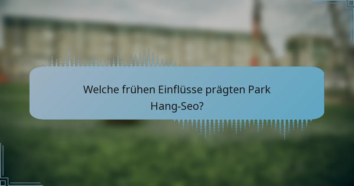 Welche frühen Einflüsse prägten Park Hang-Seo?