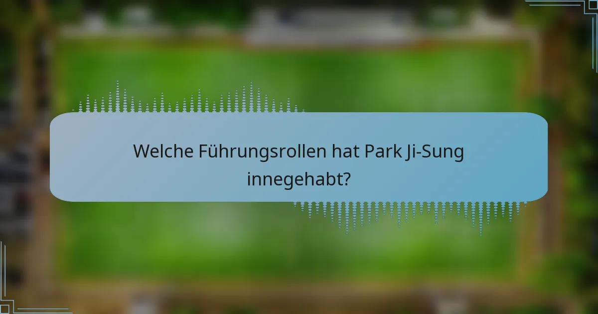 Welche Führungsrollen hat Park Ji-Sung innegehabt?