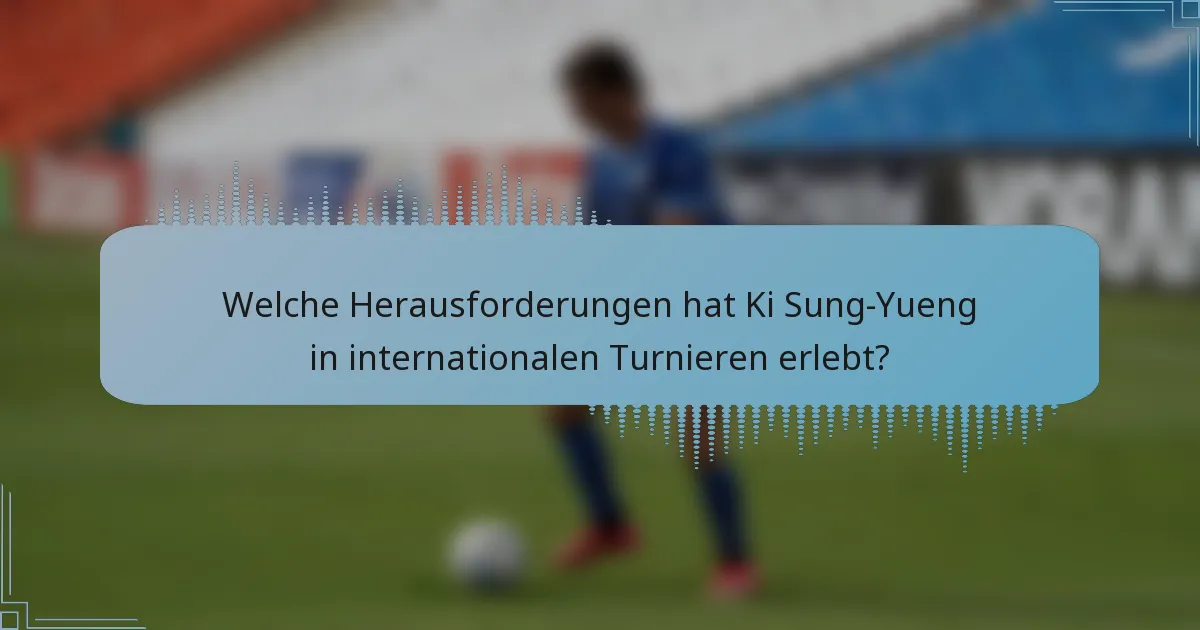 Welche Herausforderungen hat Ki Sung-Yueng in internationalen Turnieren erlebt?