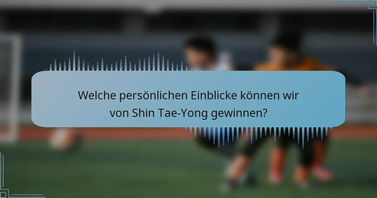 Welche persönlichen Einblicke können wir von Shin Tae-Yong gewinnen?
