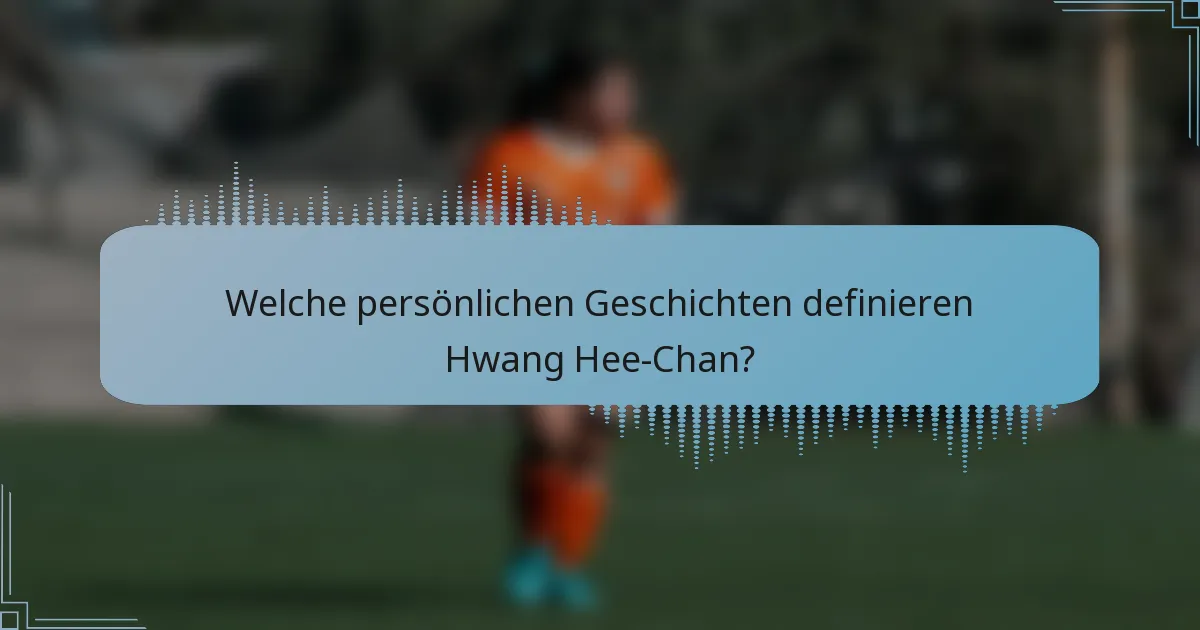 Welche persönlichen Geschichten definieren Hwang Hee-Chan?