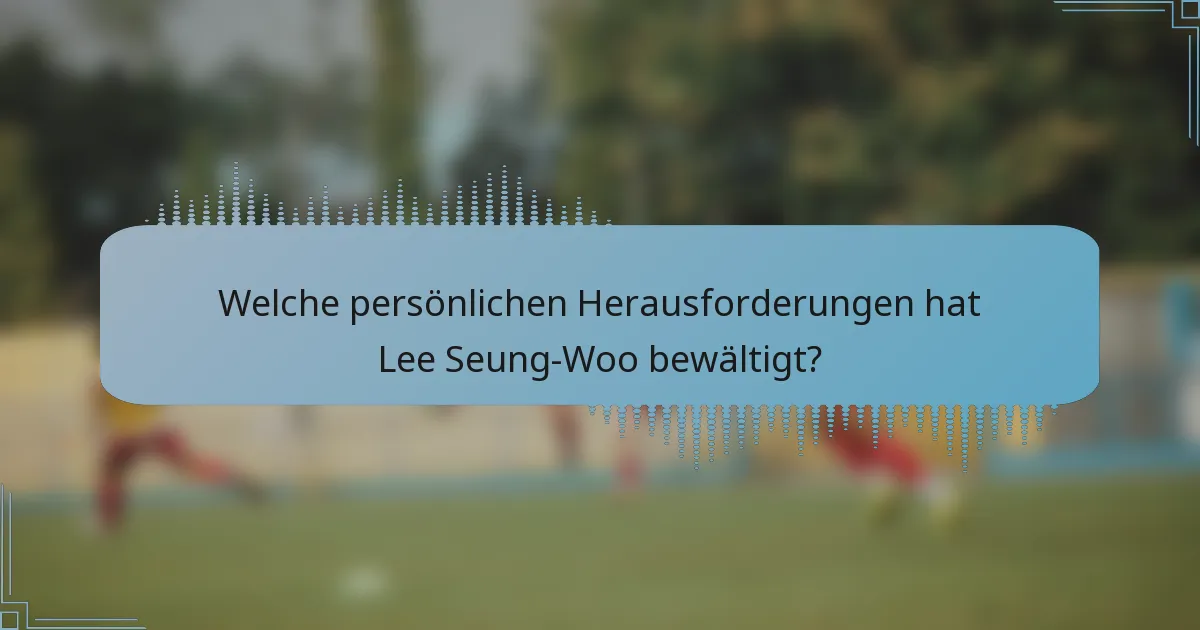 Welche persönlichen Herausforderungen hat Lee Seung-Woo bewältigt?
