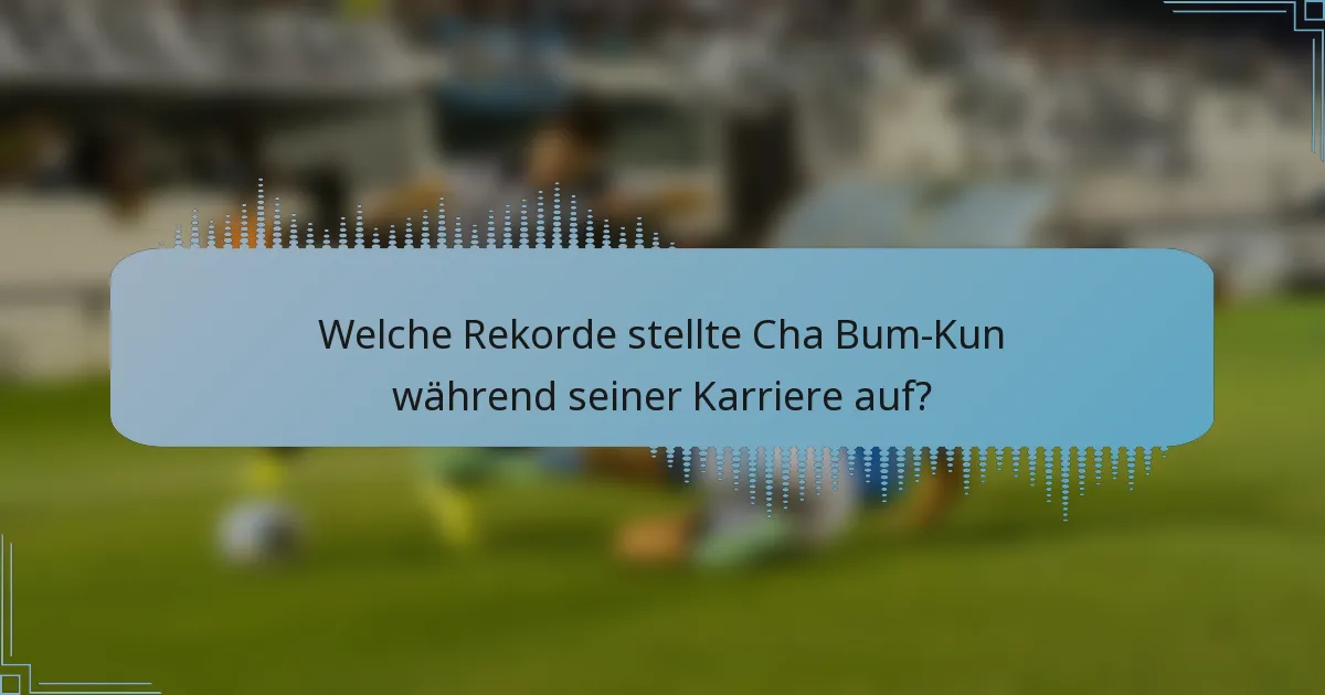 Welche Rekorde stellte Cha Bum-Kun während seiner Karriere auf?