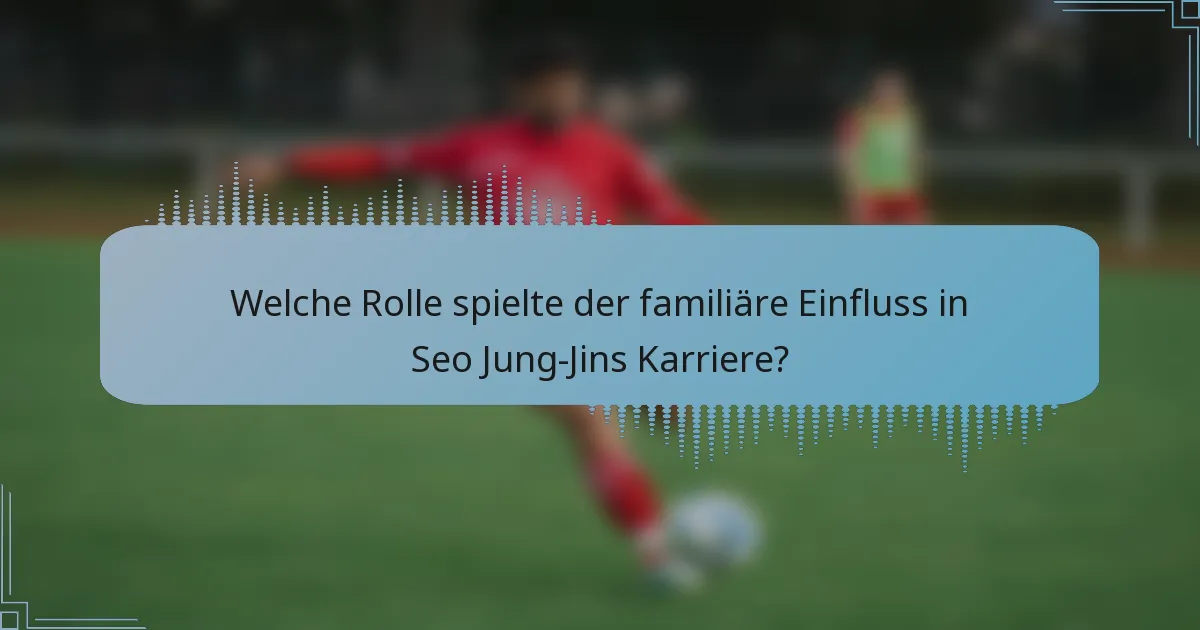 Welche Rolle spielte der familiäre Einfluss in Seo Jung-Jins Karriere?