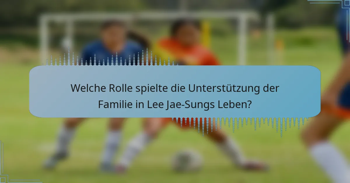Welche Rolle spielte die Unterstützung der Familie in Lee Jae-Sungs Leben?