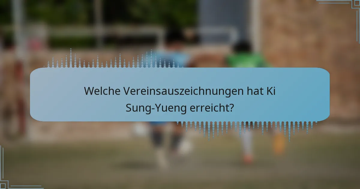 Welche Vereinsauszeichnungen hat Ki Sung-Yueng erreicht?