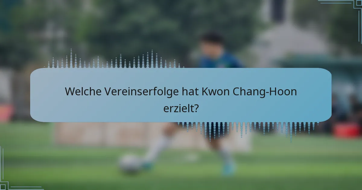Welche Vereinserfolge hat Kwon Chang-Hoon erzielt?