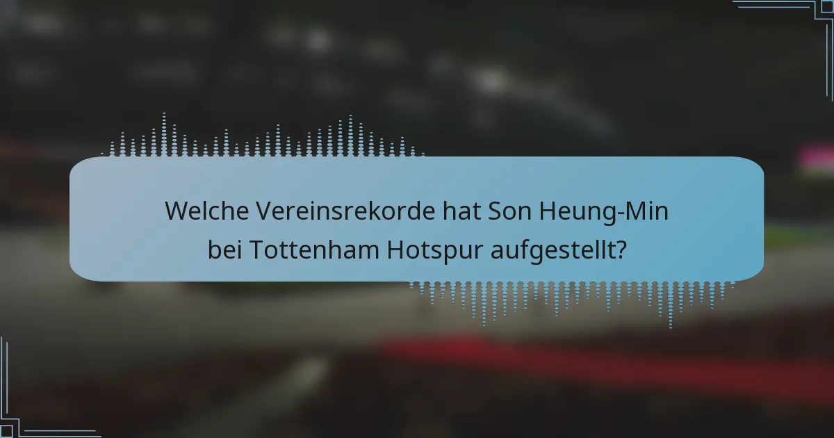 Welche Vereinsrekorde hat Son Heung-Min bei Tottenham Hotspur aufgestellt?