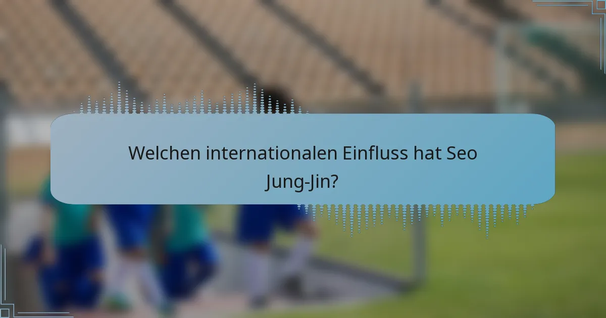 Welchen internationalen Einfluss hat Seo Jung-Jin?