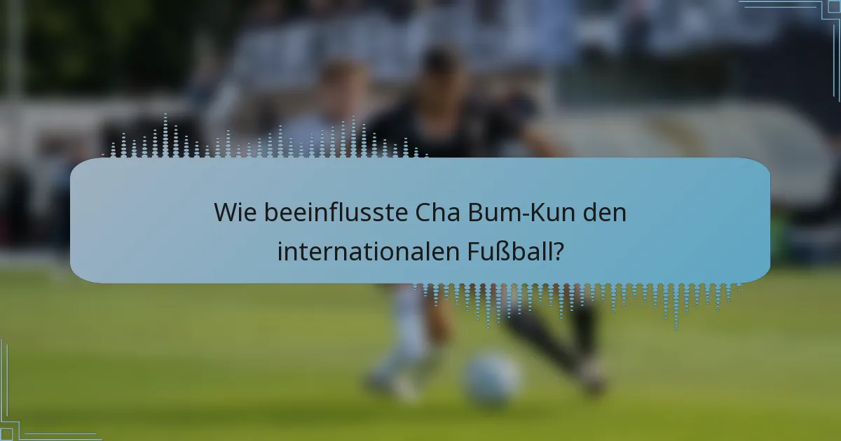 Wie beeinflusste Cha Bum-Kun den internationalen Fußball?