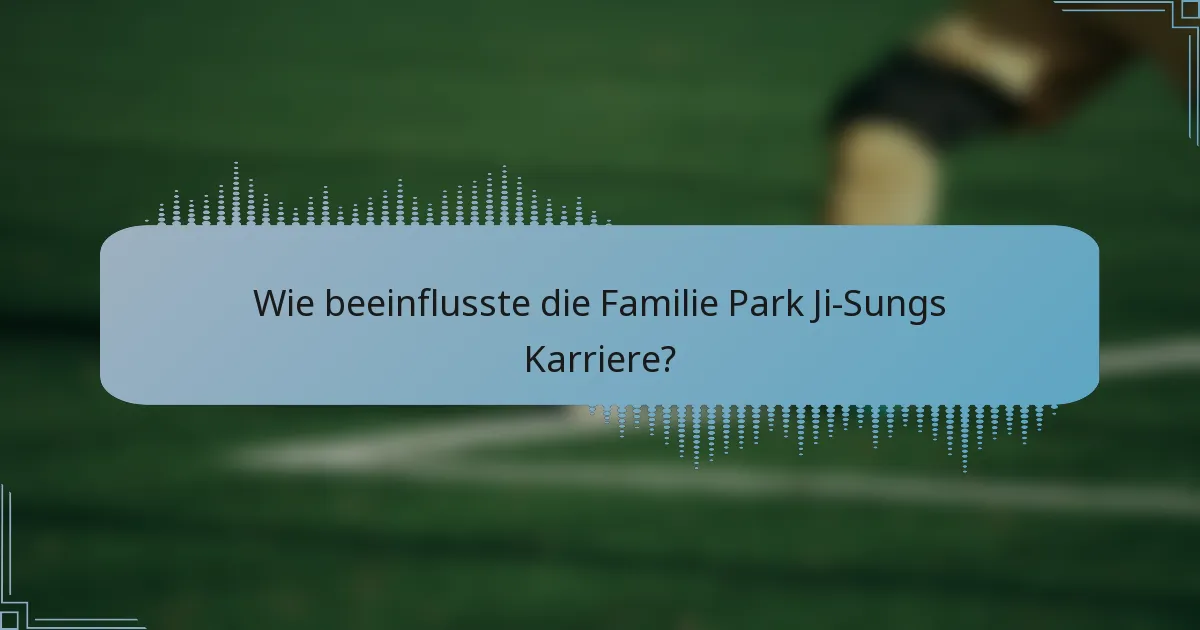 Wie beeinflusste die Familie Park Ji-Sungs Karriere?