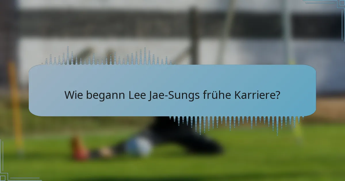 Wie begann Lee Jae-Sungs frühe Karriere?