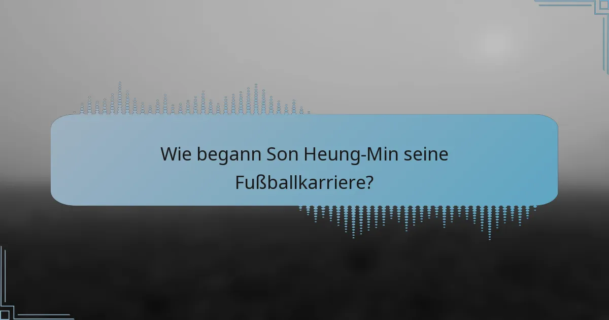 Wie begann Son Heung-Min seine Fußballkarriere?
