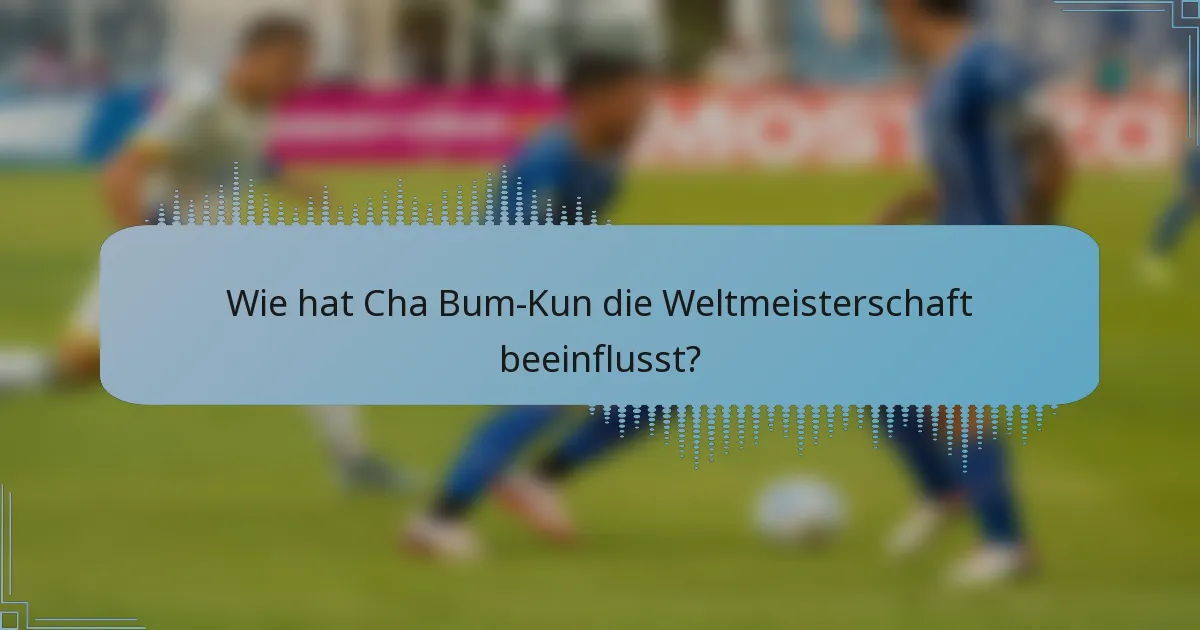 Wie hat Cha Bum-Kun die Weltmeisterschaft beeinflusst?