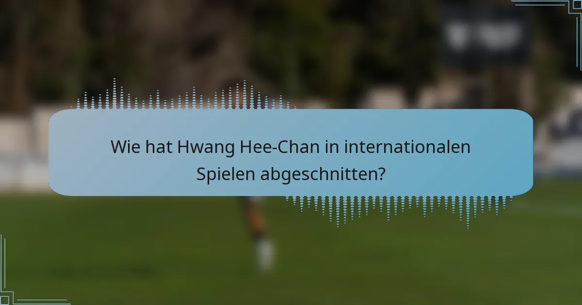 Wie hat Hwang Hee-Chan in internationalen Spielen abgeschnitten?