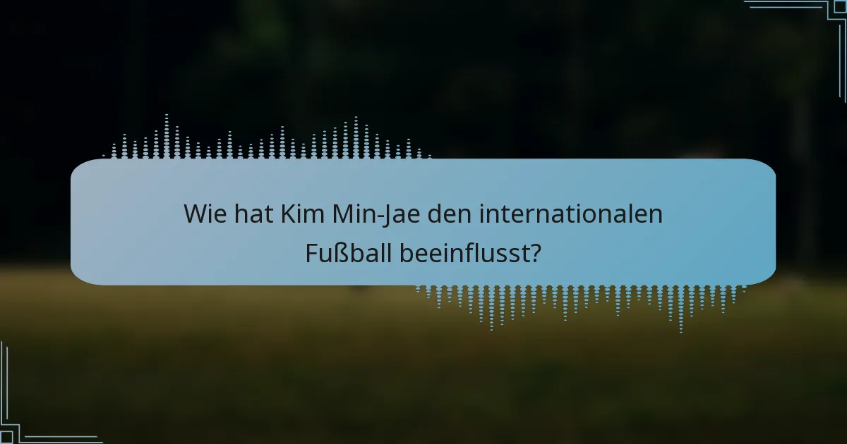 Wie hat Kim Min-Jae den internationalen Fußball beeinflusst?