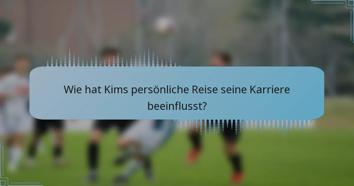 Wie hat Kims persönliche Reise seine Karriere beeinflusst?