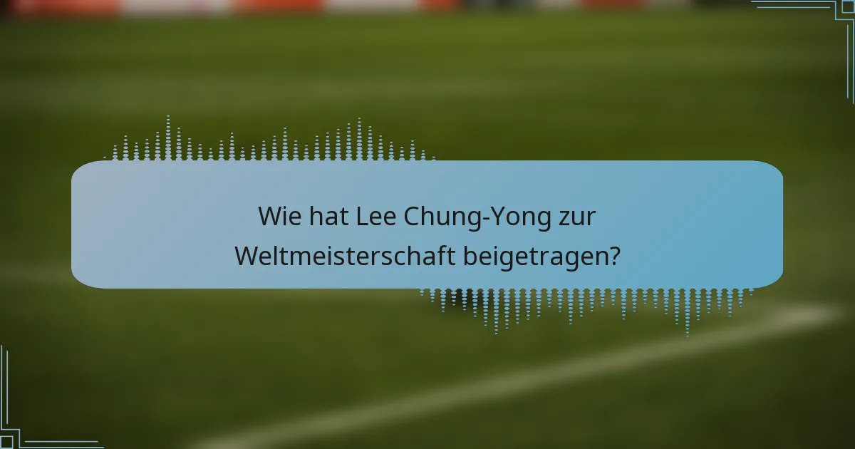 Wie hat Lee Chung-Yong zur Weltmeisterschaft beigetragen?