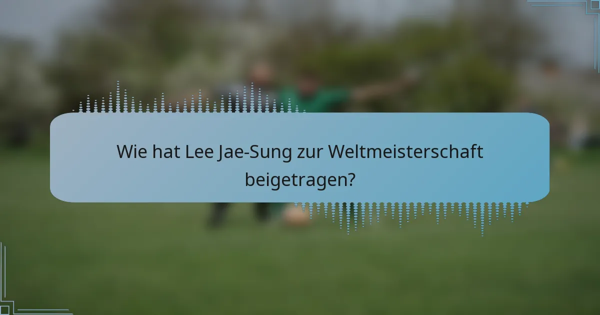 Wie hat Lee Jae-Sung zur Weltmeisterschaft beigetragen?
