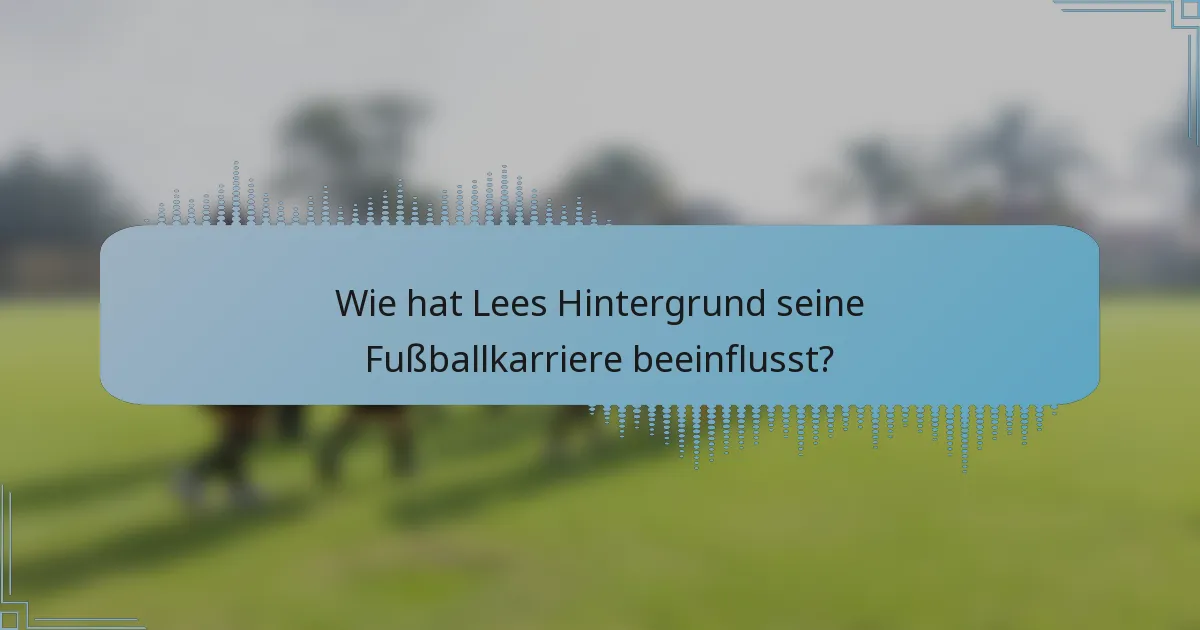 Wie hat Lees Hintergrund seine Fußballkarriere beeinflusst?