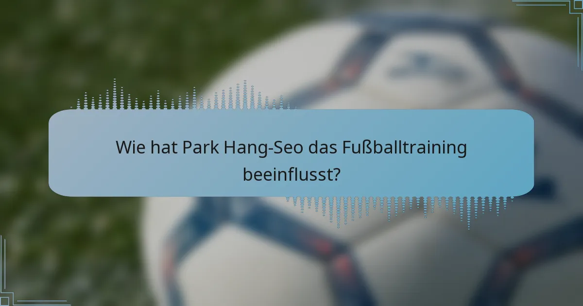 Wie hat Park Hang-Seo das Fußballtraining beeinflusst?