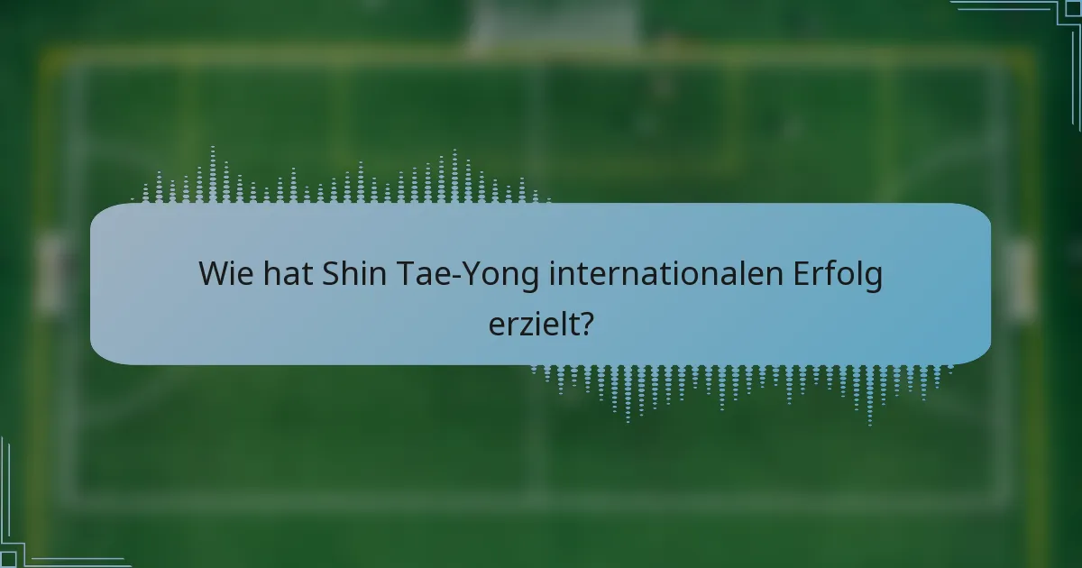 Wie hat Shin Tae-Yong internationalen Erfolg erzielt?