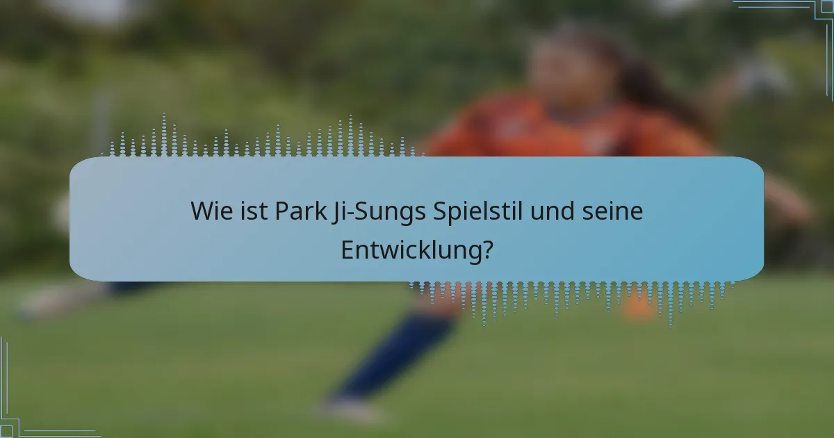 Wie ist Park Ji-Sungs Spielstil und seine Entwicklung?