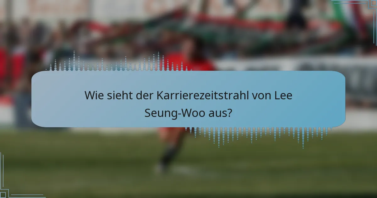 Wie sieht der Karrierezeitstrahl von Lee Seung-Woo aus?