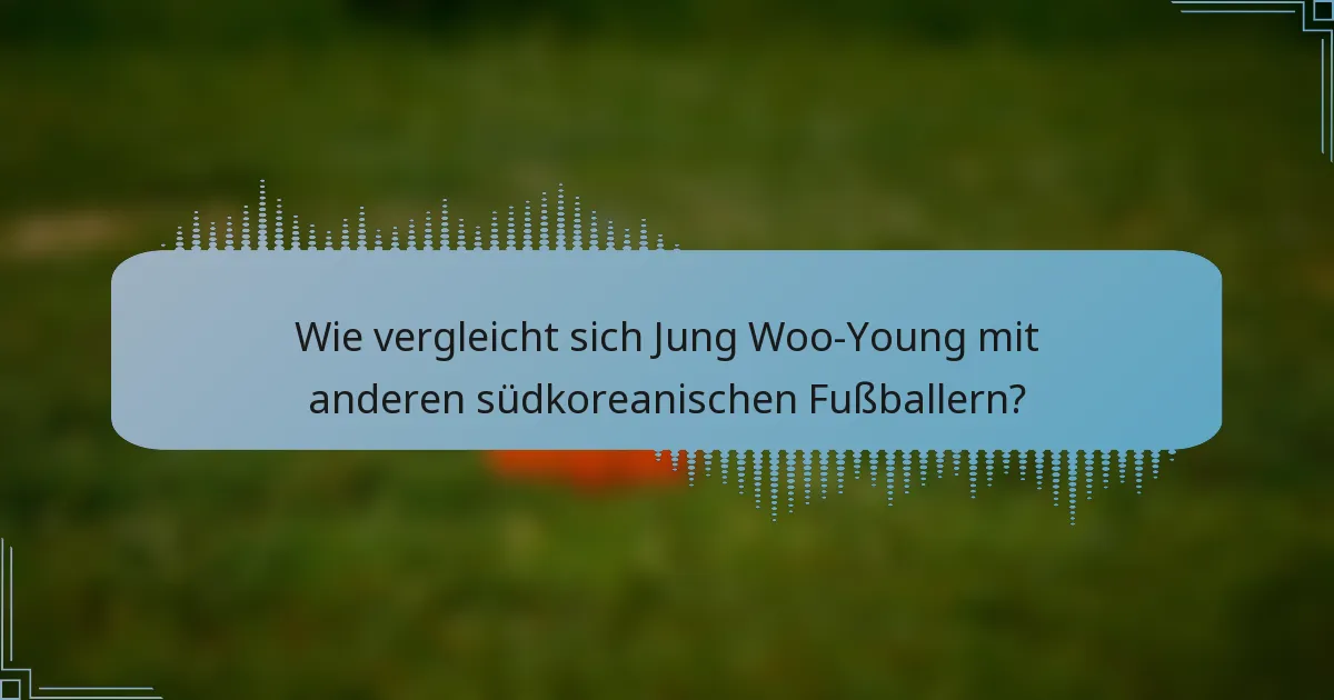 Wie vergleicht sich Jung Woo-Young mit anderen südkoreanischen Fußballern?